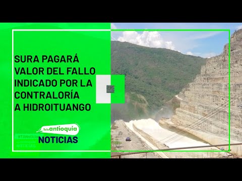Sura pagará valor del fallo indicado por la Contraloría a Hidroituango - Teleantioquia Noticias