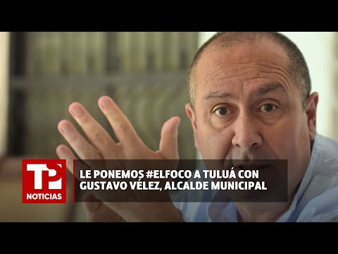 Le ponemos #ElFoco a Tuluá con Gustavo Vélez, alcalde municipal |17.04.2024| TP Noticias