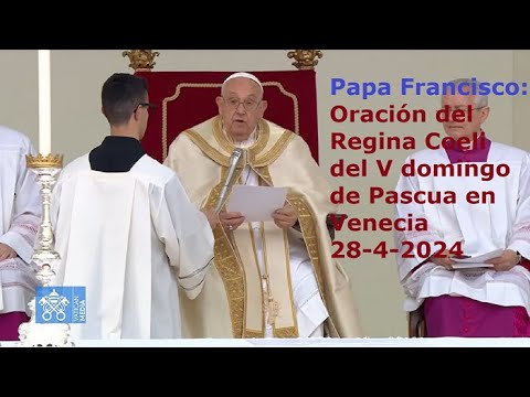 Papa Francisco – Oración del Regina Coeli del V domingo de Pascua en Venecia, 28-4-2024