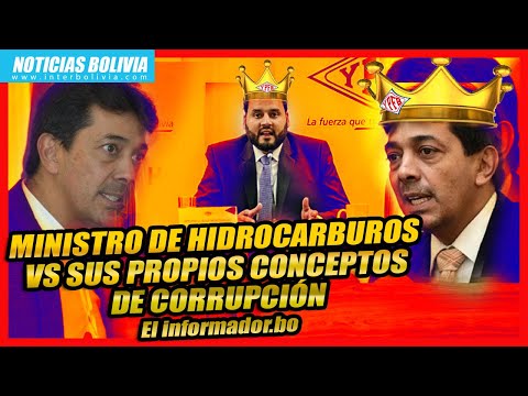 ? MINISTRO DE HIDROCARBUROS VS SUS PROPIOS CONCEPTOS DE CORRUPCIÓN ? El informador.bo