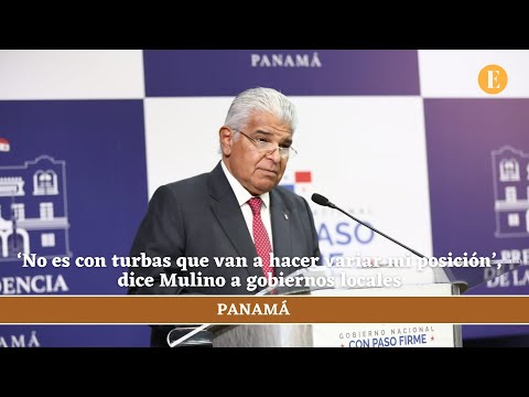 ‘No es con turbas que van a hacer variar mi posicio?n’, dice Mulino a gobiernos locales