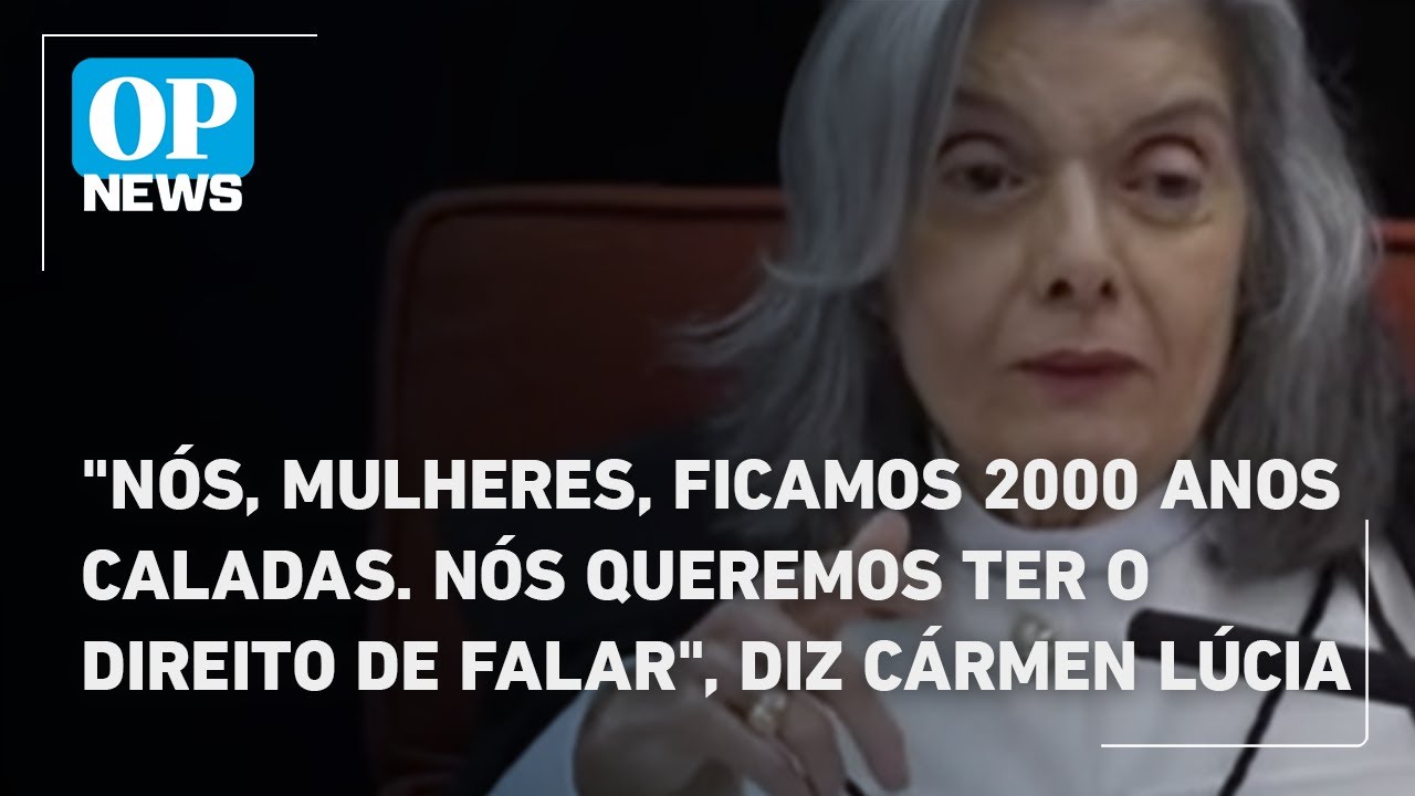 Nós mulheres ficamos 2000 anos caladas Nós queremos ter o direito de falar diz Cármen Lúcia