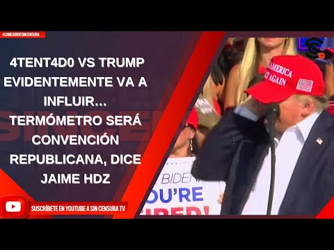 4TENT4D0 VS TRUMP EVIDENTEMENTE VA A INFLUIR… TERMÓMETRO SERÁ CONVENCIÓN REPUBLICANA, DICE JAIME HDZ