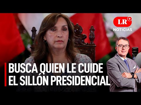 Boluarte busca quien le cuide el sillón presidencial | LR+ Noticias