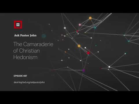 The Camaraderie of Christian Hedonism // Ask Pastor John