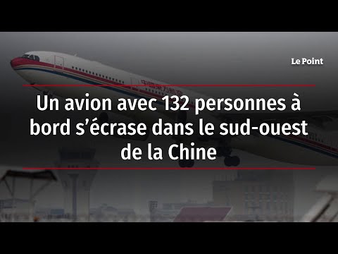 Un avion avec 132 personnes à bord s’écrase dans le sud-ouest de la Chine