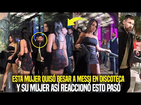 ESTA MUJER QUISO BESAR A MESSI EN DISCOTECA Y SU MUJER ASÍ REACCIONÓ ESTO PASÓ