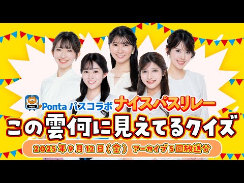 【Pontaパスコラボ】ナイスパスリレー この雲何に見えてる?クイズ 全5回分放送 (2025年9月12日 アーカイブ)