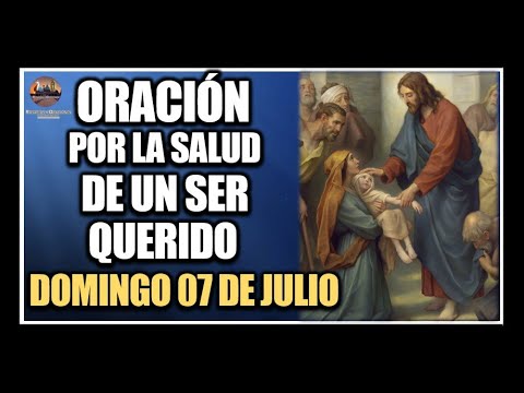 ORACIÓN POR LA SALUD DE LOS ENFERMOS - REZAR POR UN SER QUERIDO: DOMINGO 07 DE JULIO DE 2024.