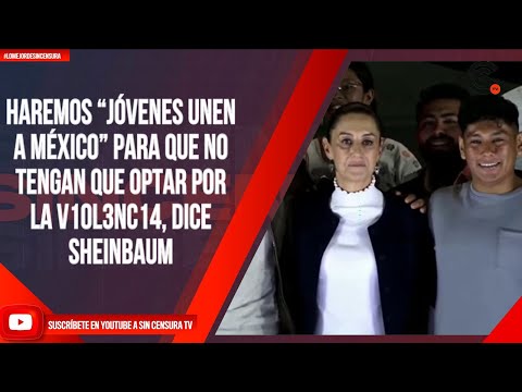 Haremos “Jóvenes Unen a México” para que no tengan que optar por la v10l3nc14, dice Sheinbaum