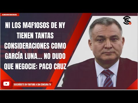 NI LOS M4F10S0S DE NY TIENEN TANTAS CONSIDERACIONES COMO GARCÍA LUNA… NO DUDO QUE NEGOCIE: PACO CRUZ