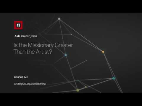 Is the Missionary Greater Than the Artist? // Ask Pastor John