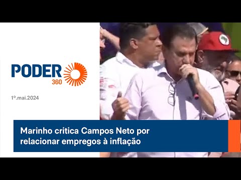 Marinho critica Campos Neto por relacionar empregos a? inflac?a?o