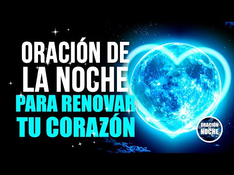 ORACIÓN DE LA NOCHE - SEÑOR, RENUEVA MI CORAZÓN Y TRANSFORMA MI VIDA.