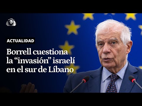 SITUACIÓN EN LÍBANO | Borrell cuestiona la invasión de Israel y pide un alto el fuego en la región