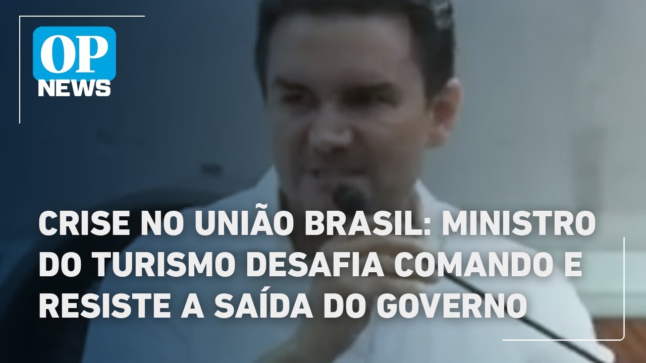 Crise no União Brasil ministro do turismo desafia comando e resiste a saída do governo | OP News