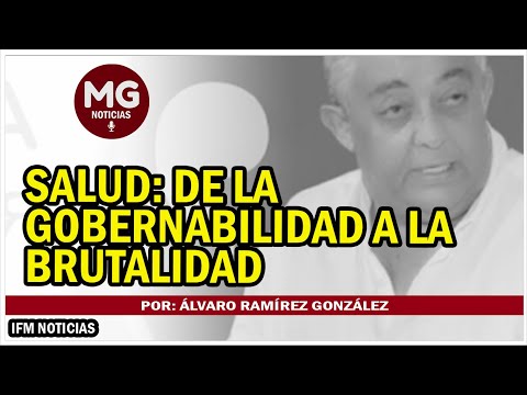 SALUD: DE LA GOBERNABILIDAD A LA BRUTALIDAD  Por: Álvaro Ramírez González