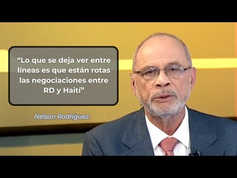 Nelson Rodríguez: ¿Están rotas las negociaciones es entre RD y Haití?