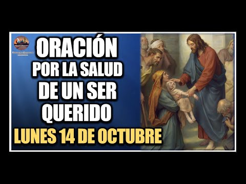 ORACIÓN POR LA SALUD DE LOS ENFERMOS - REZAR POR UN SER QUERIDO: LUNES 14 DE OCTUBRE DE 2024.