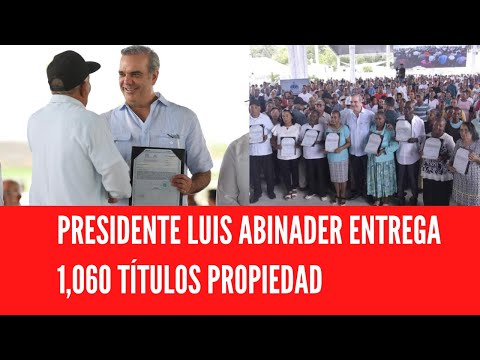 PRESIDENTE LUIS ABINADER ENTREGA 1,060 TÍTULOS PROPIEDAD