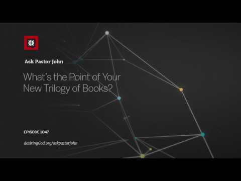 What’s the Point of Your New Trilogy of Books? // Ask Pastor John