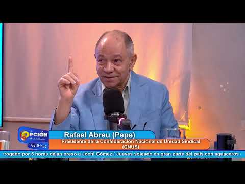 Rafael (Pepe) Abreu, Pdte. Confederación Nacional de Unidad Sindical (CNUS) | La Opción Radio