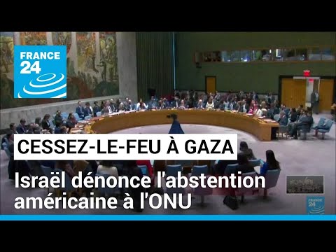 Cessez-le-feu immédiat à Gaza : Israël dénonce l'abstention américaine à l'ONU • FRANCE 24