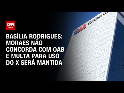 Basília Rodrigues: Moraes não concorda com OAB e multa para uso do X será mantida | LIVE CNN