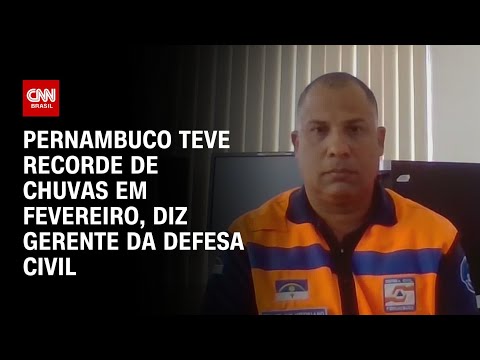 Pernambuco teve recorde de chuvas em fevereiro, diz gerente da Defesa Civil | BASTIDORES CNN