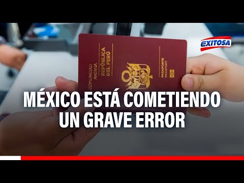 México pedirá visa a peruanos: “El Gobierno mexicano está cometiendo un grave error”