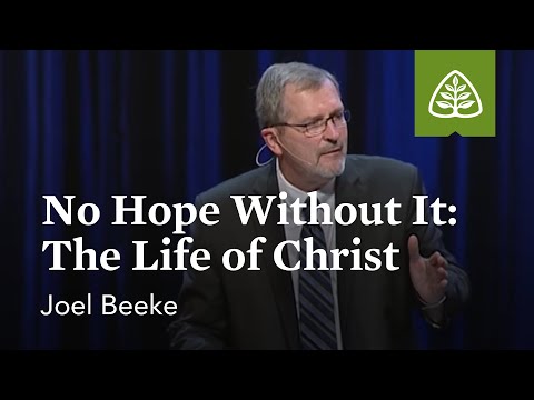 Joel Beeke: No Hope Without It: The Life of Christ