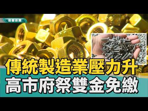 救命錢！｜傳統製造業壓力升溫 高市府祭雙金免繳方案