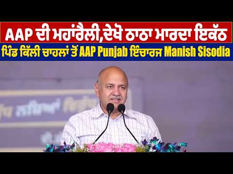 AAP ਦੀ ਮਹਾਂਰੈਲੀ,ਦੇਖੋ ਠਾਠਾ ਮਾਰਦਾ ਇਕੱਠ,ਪਿੰਡ ਕਿੱਲੀ ਚਾਹਲਾਂ ਤੋਂ AAP Punjab ਇੰਚਾਰਜ Manish Sisodia, Live