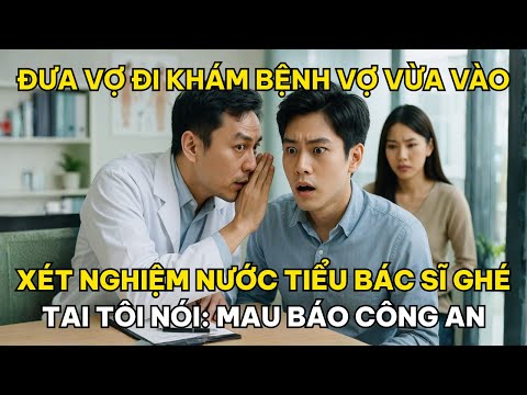 Đưa Vợ Đi Khám Bệnh, Vợ Vừa Vào Xét Nghiệm Nước Tiểu, Bác Sĩ Ghé Tai Tôi Nói: Mau Báo Công An!