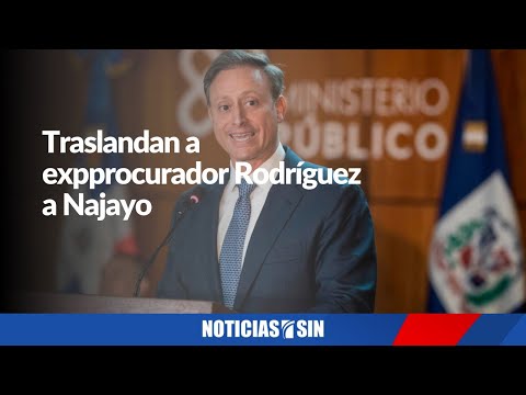 Traslandan a expprocurador Rodríguez a Najayo