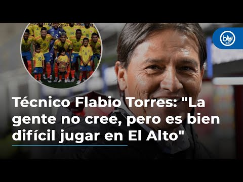 Técnico Flabio Torres: La gente no cree, pero es bien difícil jugar en El Alto