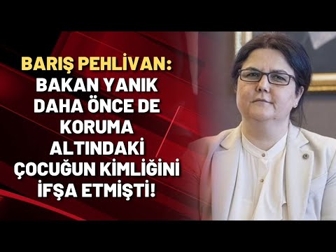 Barış Pehlivan: Bakan Yanık daha önce de koruma altındaki çocuğun kimliğini ifşa etmişti!