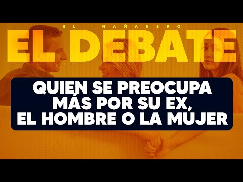 ¿Quién se preocupa más por su ex, LA MUJER o EL HOMBRE? - El Debate