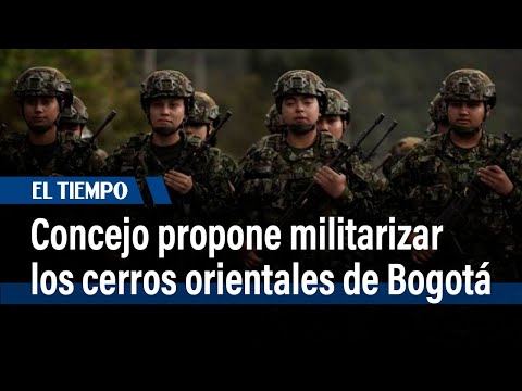 Concejo propone instalar 7 unidades militares permanentes en cerros orientales de Bogotá | El Tiempo