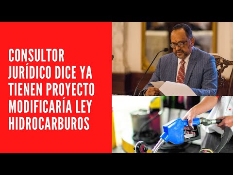 CONSULTOR JURÍDICO DICE YA TIENEN PROYECTO MODIFICARÍA LEY HIDROCARBUROS