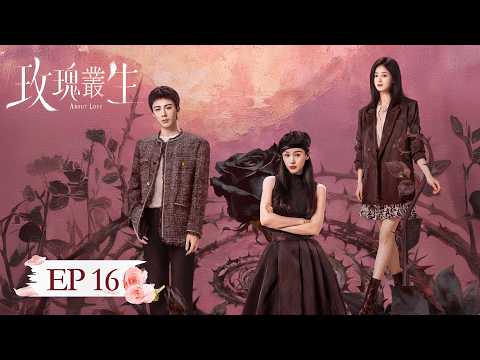 EP 16「玫瑰叢生」 玫瑰叢生，危機四伏，這一局，她贏定了。#玫瑰叢生 #王子文 #劉宇寧 #蔣欣 #谷嘉誠 #朱嘉琦 #黃子琪 #安沺 #周大為 #楊杏 #AboutLove