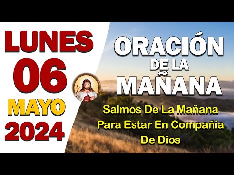 ORACIÓN DE LA MAÑANA del día Lunes 06 de MayoSalmos de la Mañana para estar en compañía de Dios