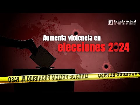 Aumenta violencia en elecciones 2024