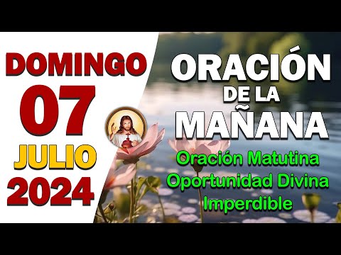 ORACIÓN DE LA MAÑANA del día Domingo 07 de JulioOración matutina, oportunidad divina imperdible