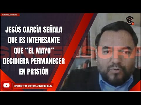 JESÚS GARCÍA SEÑALA QUE ES INTERESANTE QUE “EL MAYO” DECIDIERA PERMANECER EN PR1S1ÓN