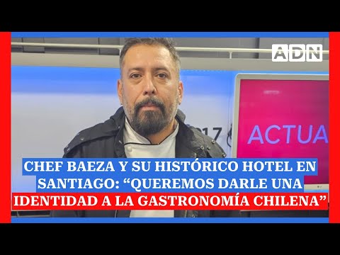 Chef Baeza y su histórico hotel en Santiago: “Queremos darle una identidad a la gastronomía chilena”