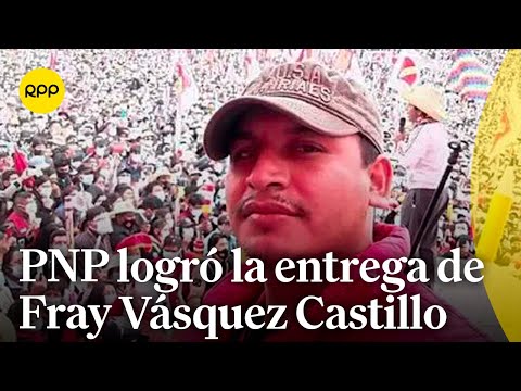 PNP y Fiscalía lograron la entrega de Fray Vásquez Castillo