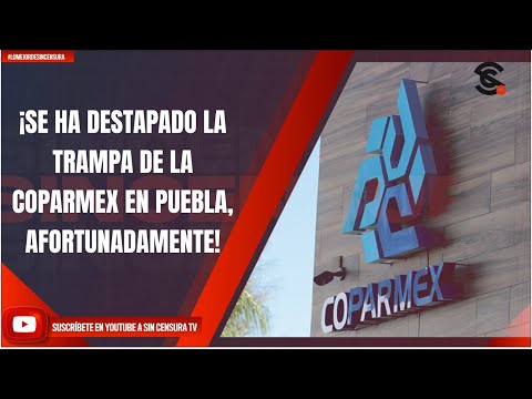 ¡SE HA DESTAPADO LA TRAMPA DE LA COPARMEX EN PUEBLA, AFORTUNADAMENTE!