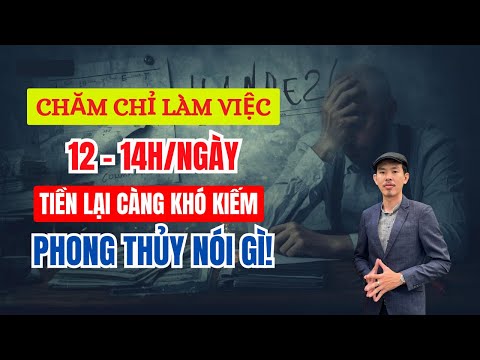 CÀNG Làm CHĂM CHỈ 12h 14h Ngày, TIỀN BẠC Lại CÀNG Khó Kiếm? Góc Nhìn Phong Thủy