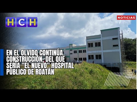En el olvido continúa construcción, del que sería el nuevo hospital público de Roatán